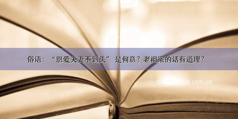 俗语：“恩爱夫妻不到头” 是何意？老祖宗的话有道理？