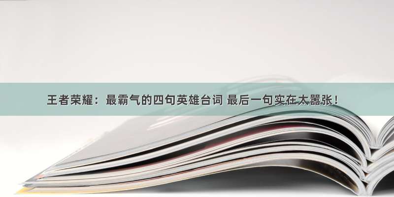 王者荣耀：最霸气的四句英雄台词 最后一句实在太嚣张！