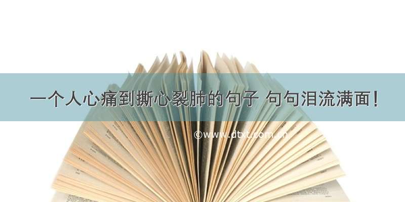 一个人心痛到撕心裂肺的句子 句句泪流满面！