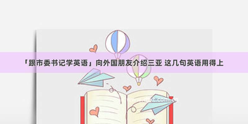 「跟市委书记学英语」向外国朋友介绍三亚 这几句英语用得上