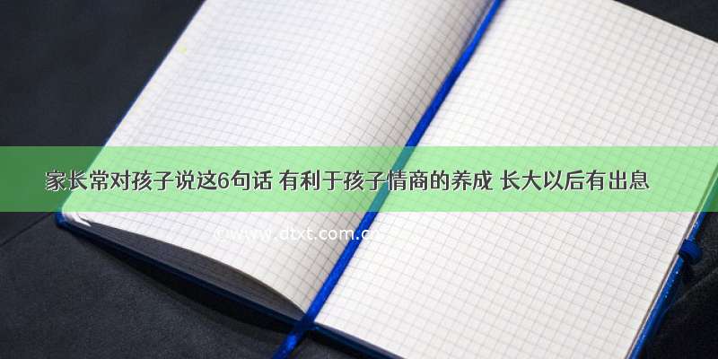 家长常对孩子说这6句话 有利于孩子情商的养成 长大以后有出息