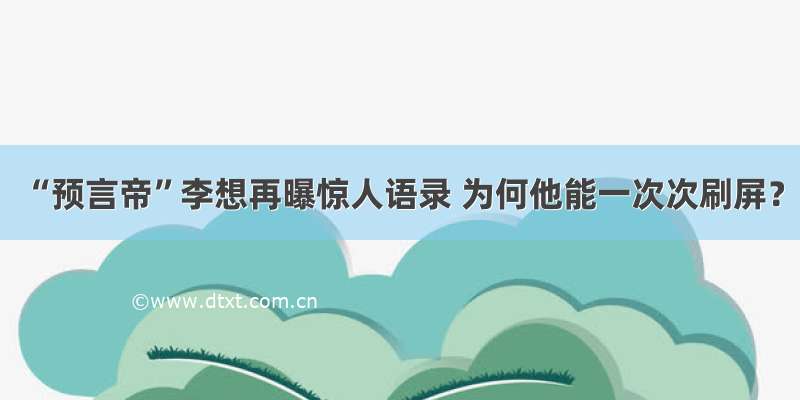 “预言帝”李想再曝惊人语录 为何他能一次次刷屏？