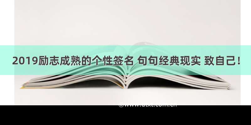 2019励志成熟的个性签名 句句经典现实 致自己！