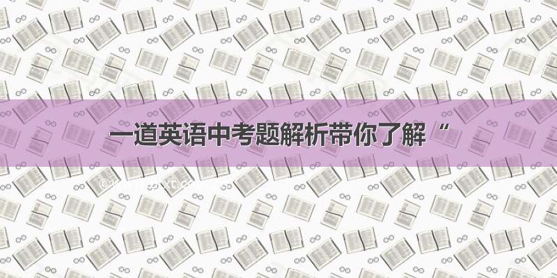 一道英语中考题解析带你了解“