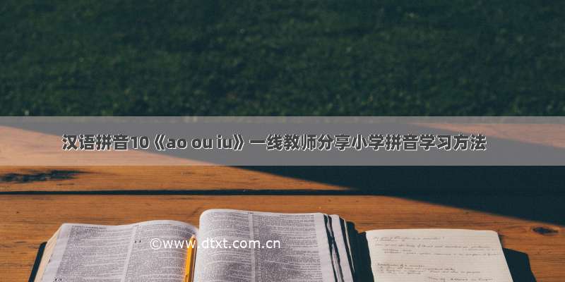 汉语拼音10《ao ou iu》一线教师分享小学拼音学习方法