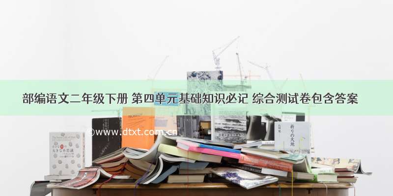 部编语文二年级下册 第四单元基础知识必记 综合测试卷包含答案