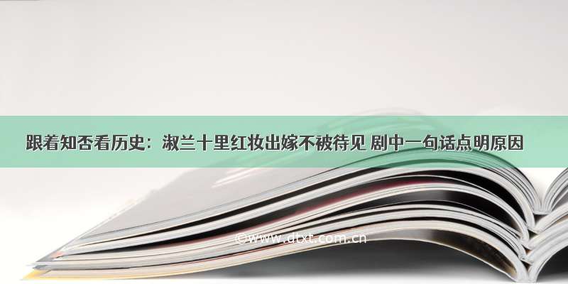 跟着知否看历史：淑兰十里红妆出嫁不被待见 剧中一句话点明原因