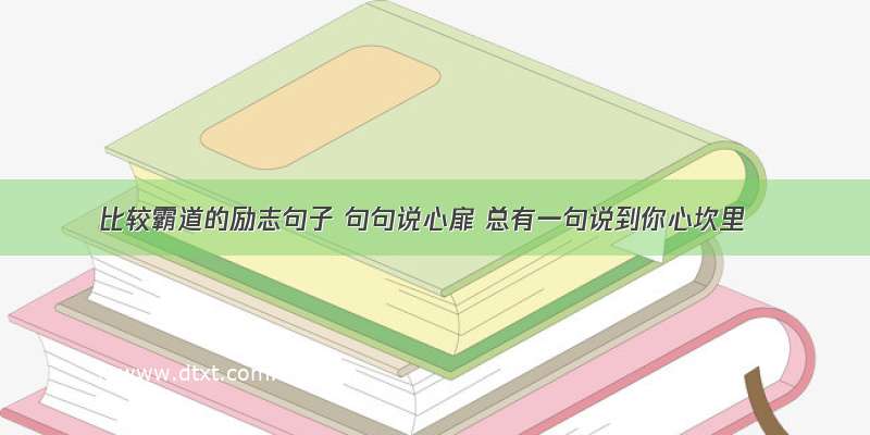 比较霸道的励志句子 句句说心扉 总有一句说到你心坎里