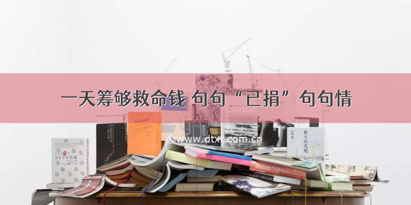 一天筹够救命钱 句句“已捐”句句情