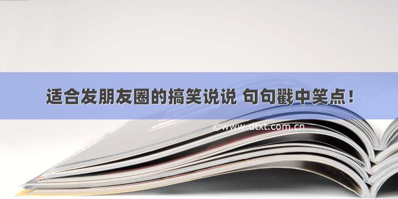 适合发朋友圈的搞笑说说 句句戳中笑点！