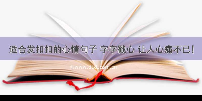 适合发扣扣的心情句子 字字戳心 让人心痛不已！