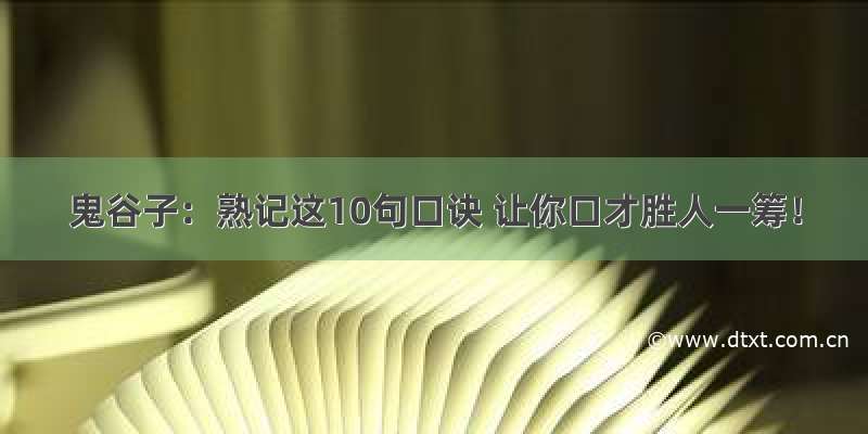 鬼谷子：熟记这10句口诀 让你口才胜人一筹！