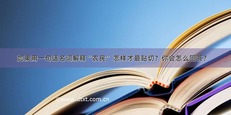 如果用一句话名词解释“农民” 怎样才最贴切？你会怎么回答？