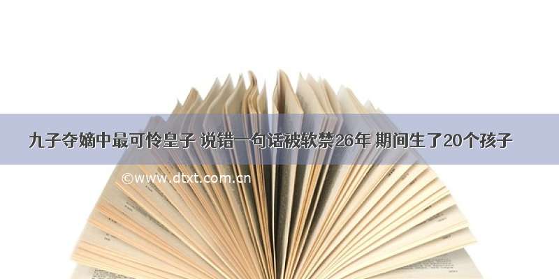 九子夺嫡中最可怜皇子 说错一句话被软禁26年 期间生了20个孩子