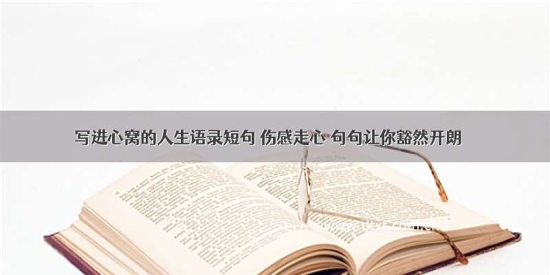 写进心窝的人生语录短句 伤感走心 句句让你豁然开朗