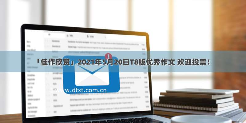 「佳作欣赏」2021年5月20日T8版优秀作文 欢迎投票！