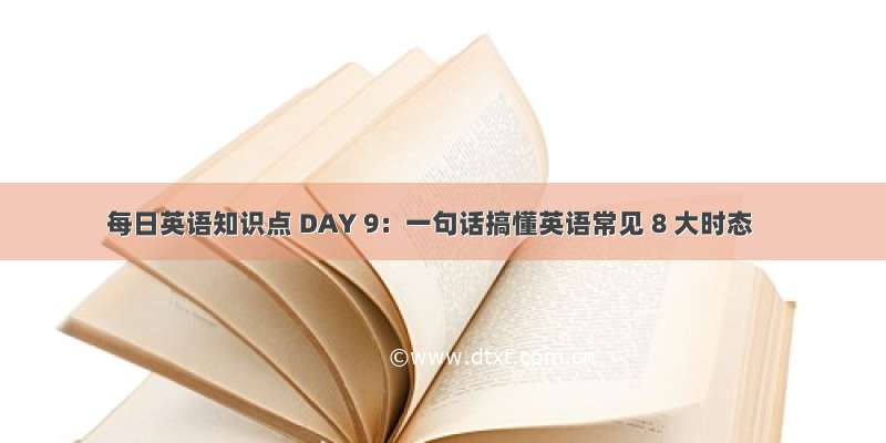 每日英语知识点 DAY 9：一句话搞懂英语常见 8 大时态