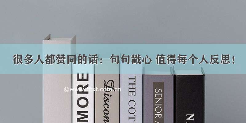 很多人都赞同的话：句句戳心 值得每个人反思！