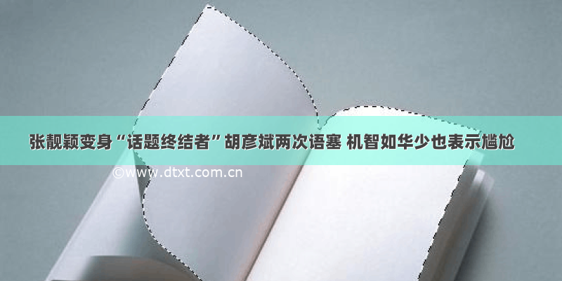 张靓颖变身“话题终结者”胡彦斌两次语塞 机智如华少也表示尴尬