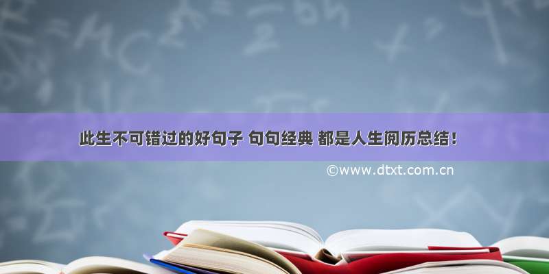 此生不可错过的好句子 句句经典 都是人生阅历总结！