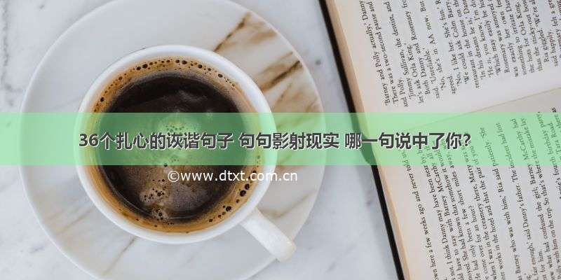 36个扎心的诙谐句子 句句影射现实 哪一句说中了你？