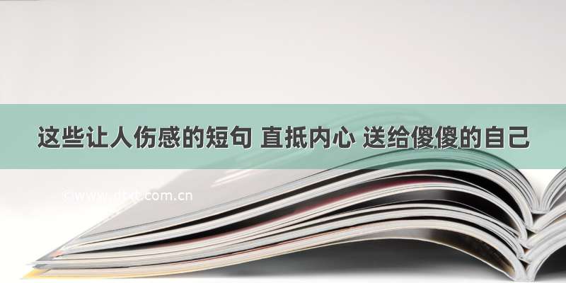 这些让人伤感的短句 直抵内心 送给傻傻的自己