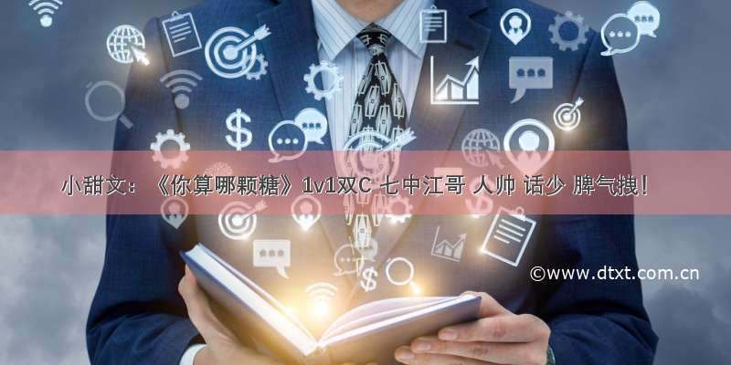 小甜文：《你算哪颗糖》1v1双C 七中江哥 人帅 话少 脾气拽！