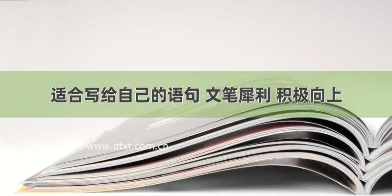 适合写给自己的语句 文笔犀利 积极向上