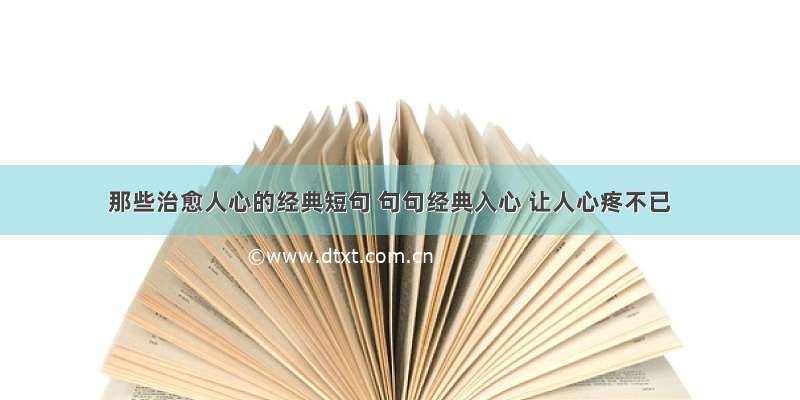 那些治愈人心的经典短句 句句经典入心 让人心疼不已