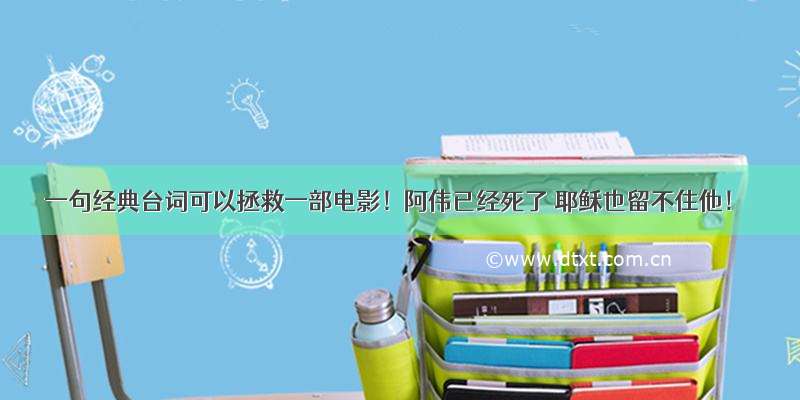 一句经典台词可以拯救一部电影！阿伟已经死了 耶稣也留不住他！