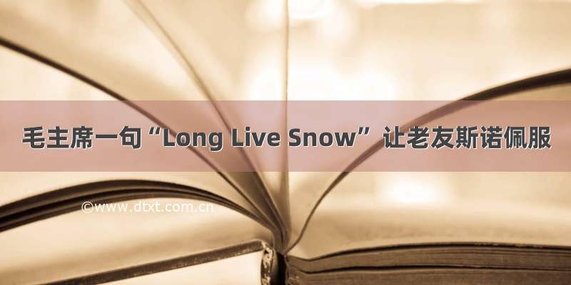 毛主席一句“Long Live Snow” 让老友斯诺佩服