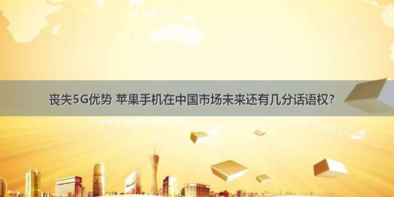 丧失5G优势 苹果手机在中国市场未来还有几分话语权？