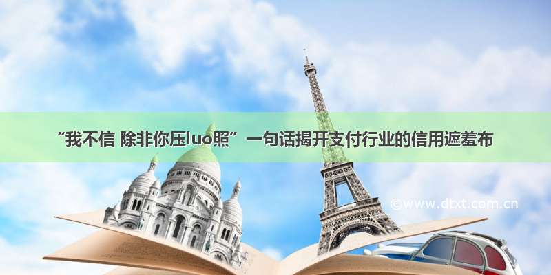 “我不信 除非你压luo照”一句话揭开支付行业的信用遮羞布