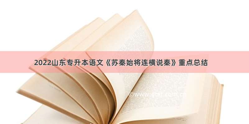 2022山东专升本语文《苏秦始将连横说秦》重点总结