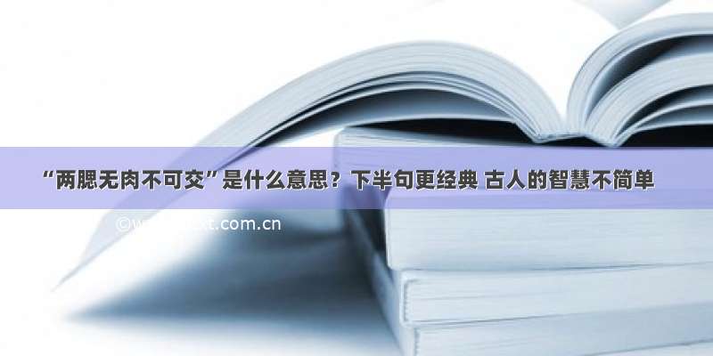 “两腮无肉不可交”是什么意思？下半句更经典 古人的智慧不简单