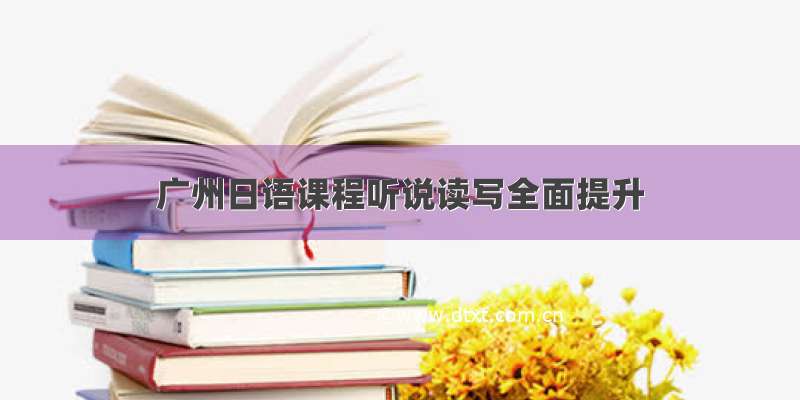 广州日语课程听说读写全面提升