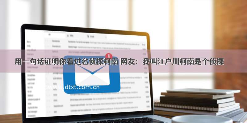 用一句话证明你看过名侦探柯南 网友：我叫江户川柯南是个侦探