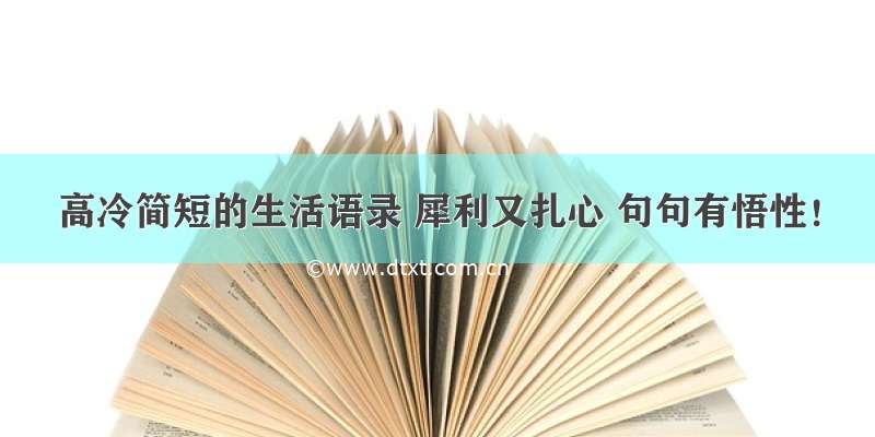 高冷简短的生活语录 犀利又扎心 句句有悟性！