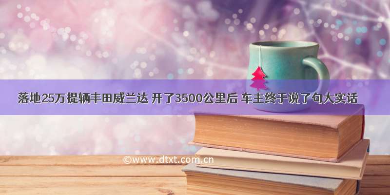 落地25万提辆丰田威兰达 开了3500公里后 车主终于说了句大实话