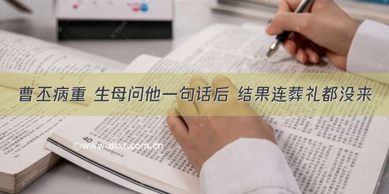 曹丕病重 生母问他一句话后 结果连葬礼都没来