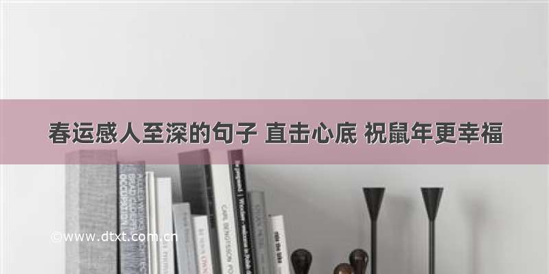 春运感人至深的句子 直击心底 祝鼠年更幸福