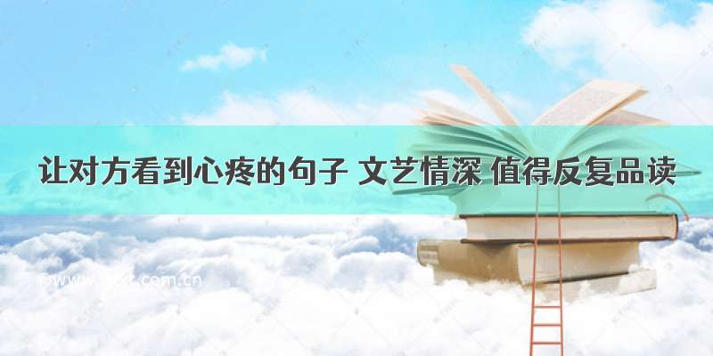 让对方看到心疼的句子 文艺情深 值得反复品读