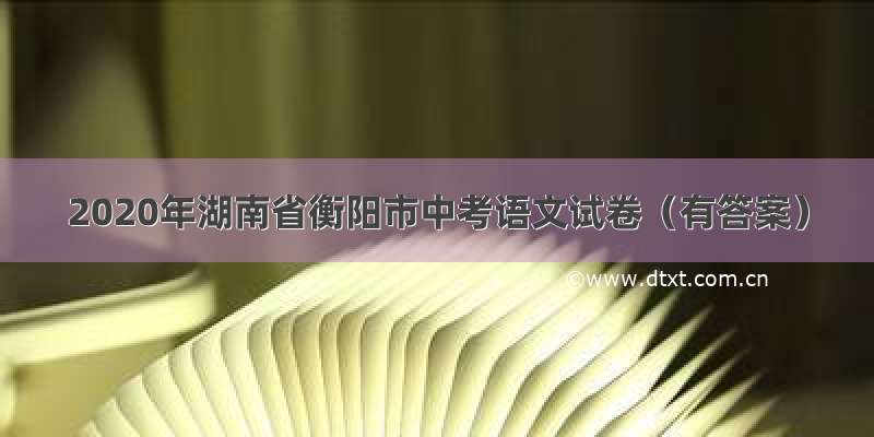2020年湖南省衡阳市中考语文试卷（有答案）