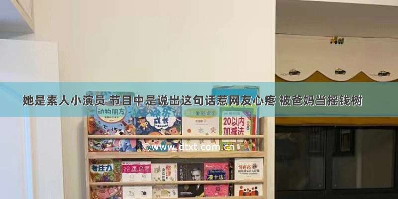 她是素人小演员 节目中是说出这句话惹网友心疼 被爸妈当摇钱树