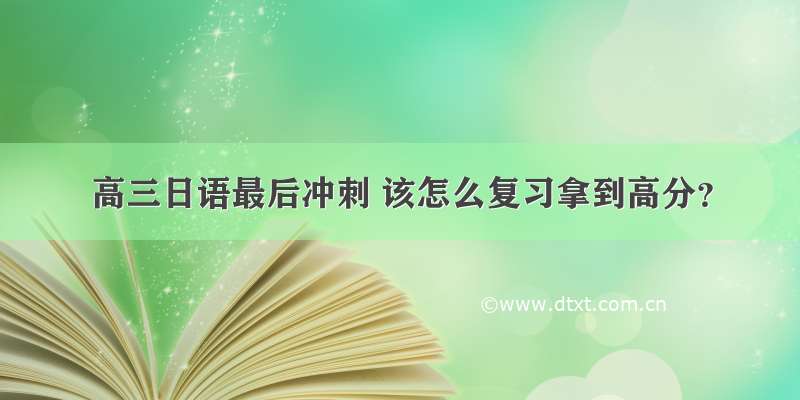 高三日语最后冲刺 该怎么复习拿到高分？