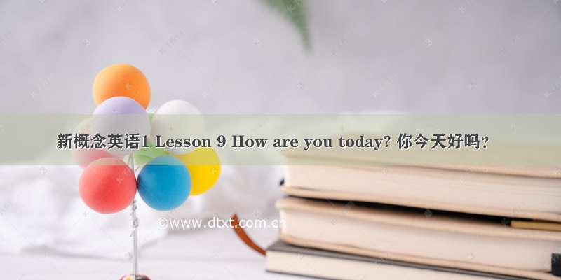 新概念英语1 Lesson 9 How are you today? 你今天好吗？