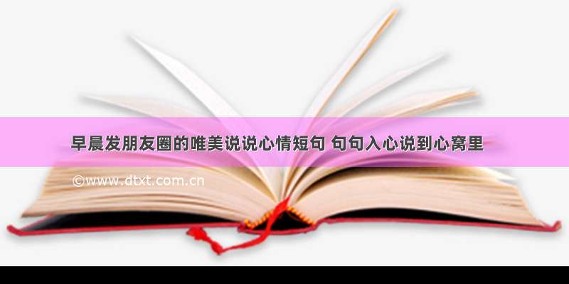 早晨发朋友圈的唯美说说心情短句 句句入心说到心窝里