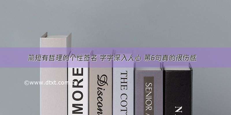 简短有哲理的个性签名 字字深入人心 第6句真的很伤感