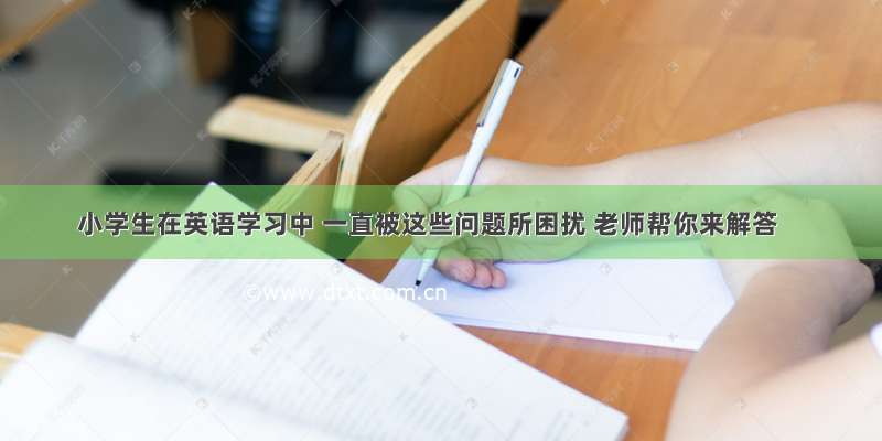 小学生在英语学习中 一直被这些问题所困扰 老师帮你来解答