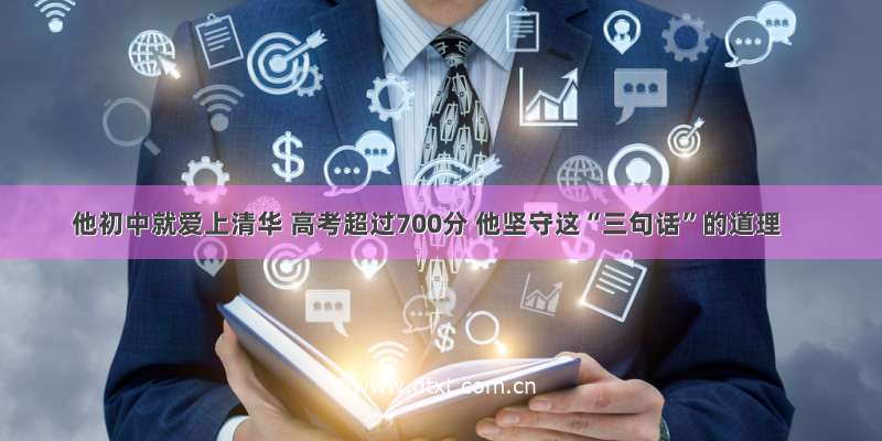 他初中就爱上清华 高考超过700分 他坚守这“三句话”的道理